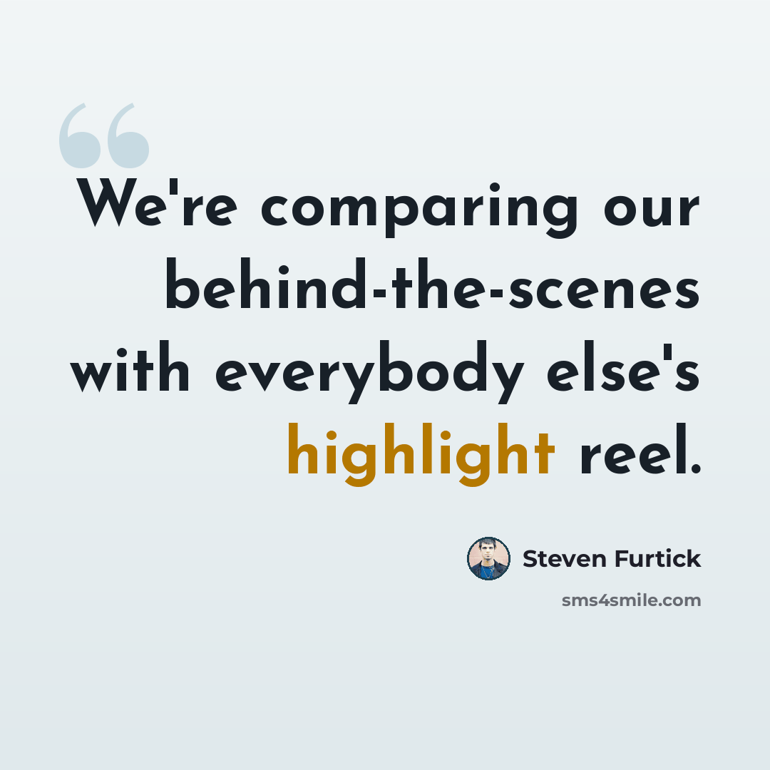 “We're comparing our behind-the-scenes with everybody else's highlight reel.” quote by Steven Furtick