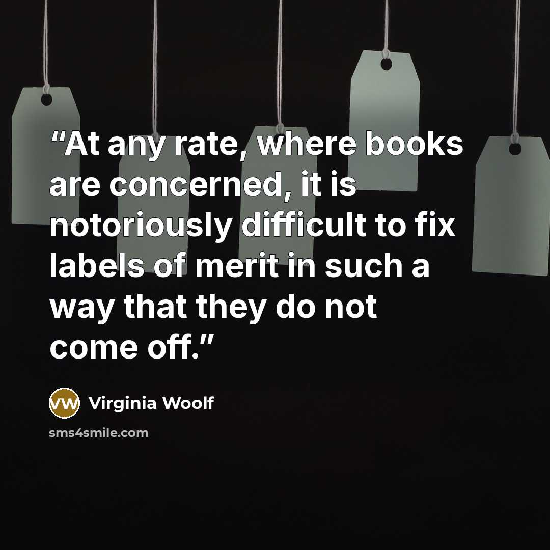 “At any rate, where books are concerned, it is notoriously difficult to fix labels of merit in such a way that they do not come off.” quote by Virginia Woolf