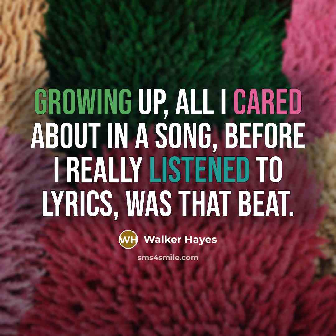 “Growing up, all I cared about in a song, before I really listened to lyrics, was that beat.” quote by Walker Hayes