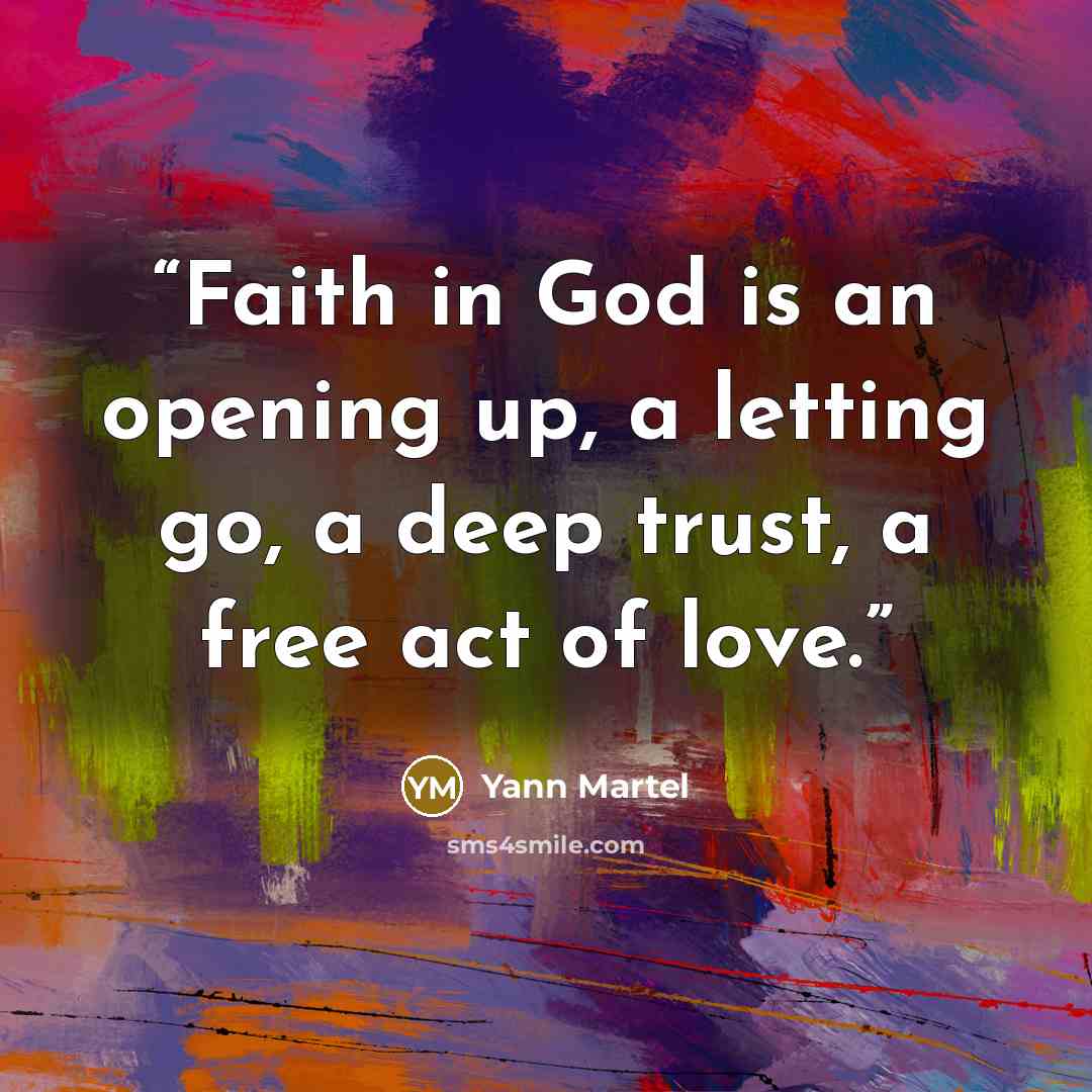 “Faith in God is an opening up, a letting go, a deep trust, a free act of love.” quote by Yann Martel
