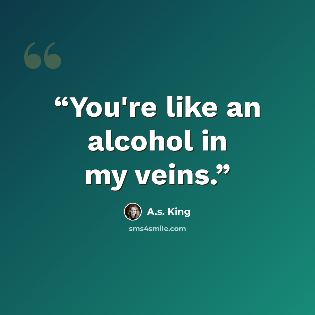 “You're like an alcohol in my veins.” quote by A.S. King