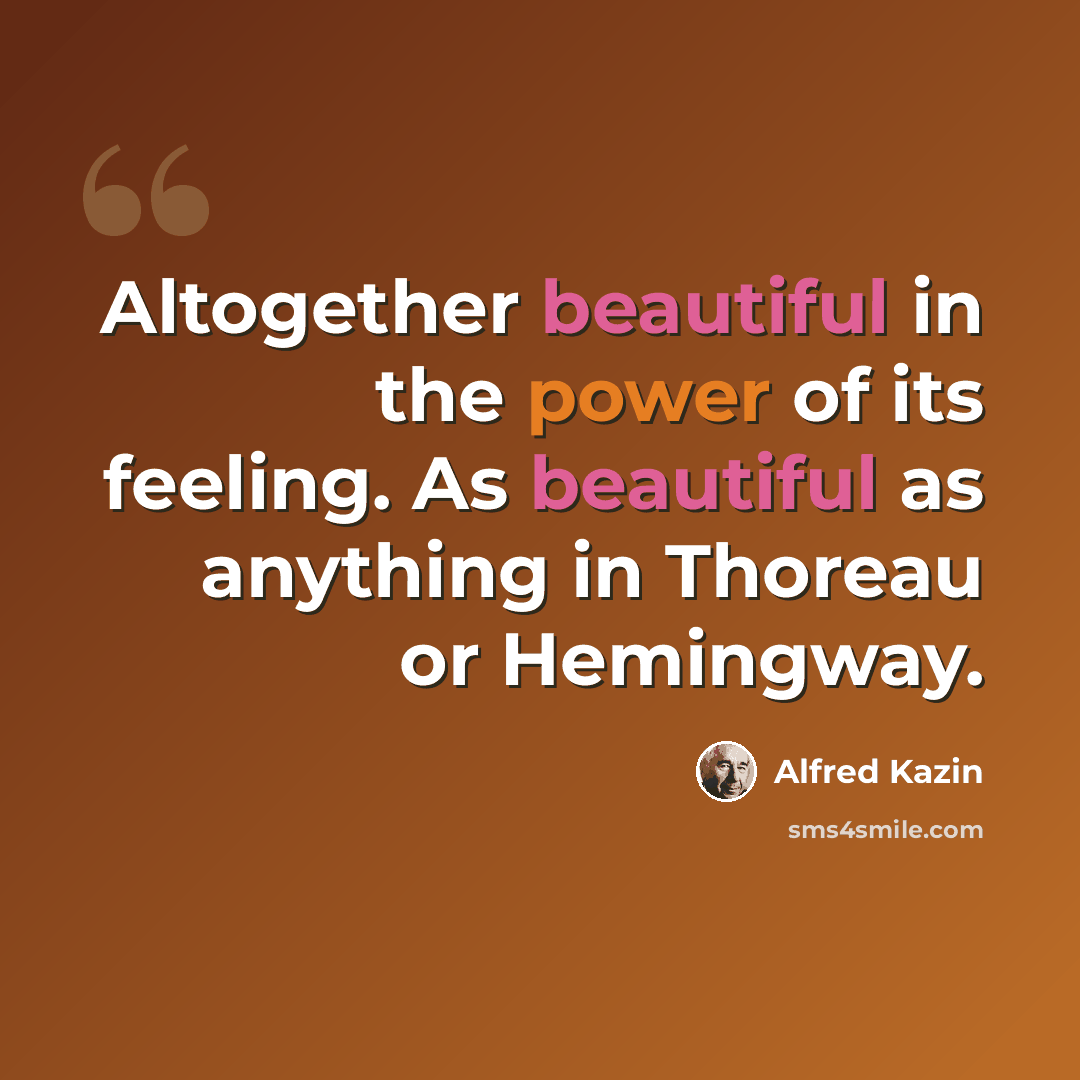“Altogether beautiful in the power of its feeling. As beautiful as anything in Thoreau or Hemingway.” quote by Alfred Kazin