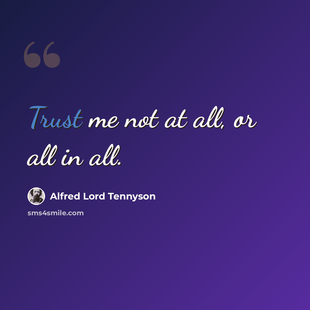 “Trust me not at all, or all in all.” quote by Alfred Lord Tennyson