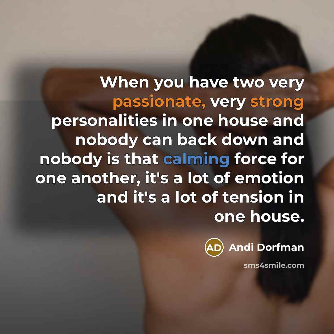“When you have two very passionate, very strong personalities in one house and nobody can back down and nobody is that calming force for one another, it's a lot of emotion and it's a lot of tension in one house.” quote by Andi Dorfman