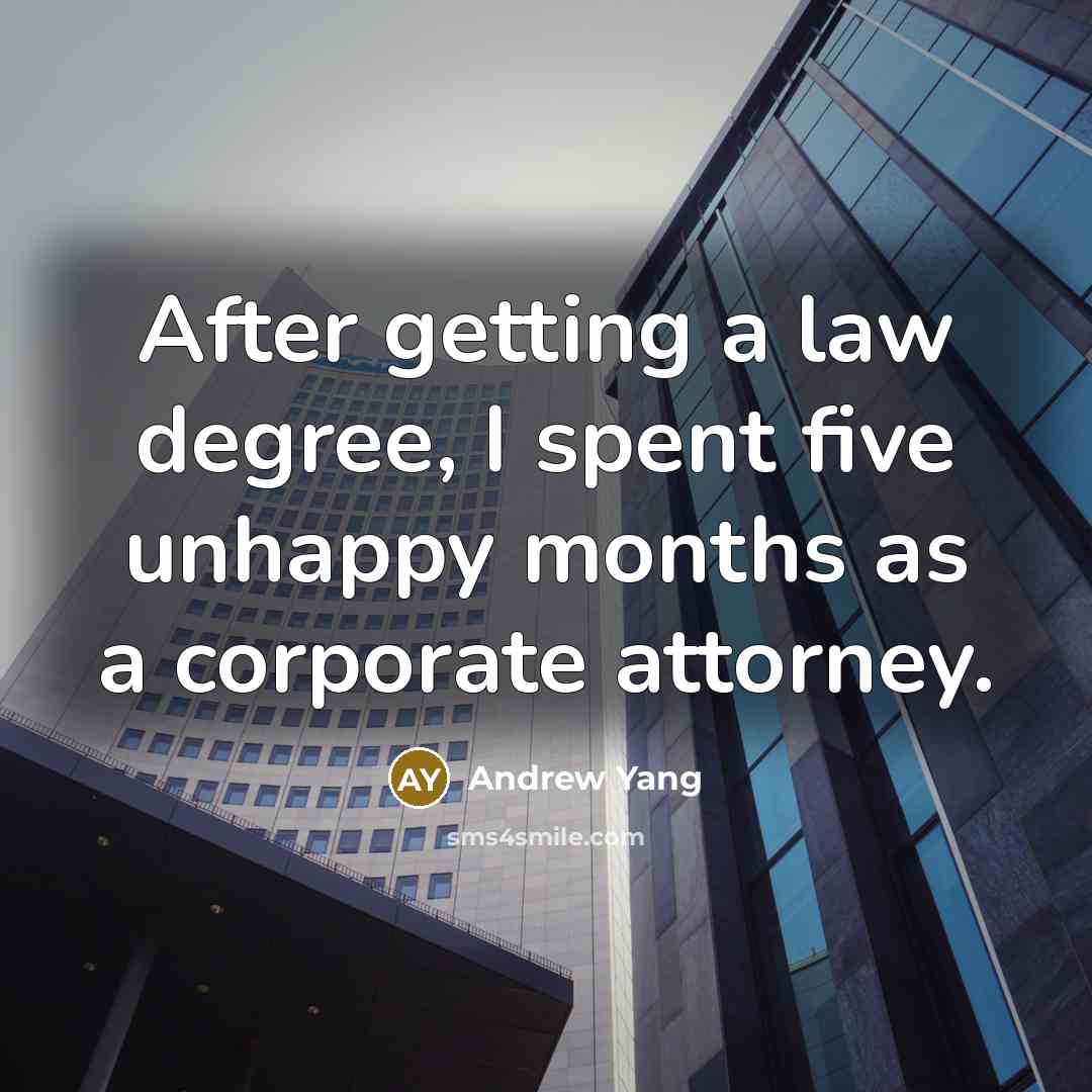 “After getting a law degree, I spent five unhappy months as a corporate attorney.” quote by Andrew Yang