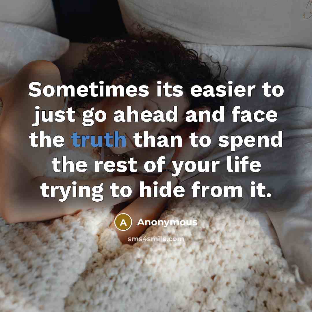 “Sometimes its easier to just go ahead and face the truth than to spend the rest of your life trying to hide from it.” quote by Anonymous