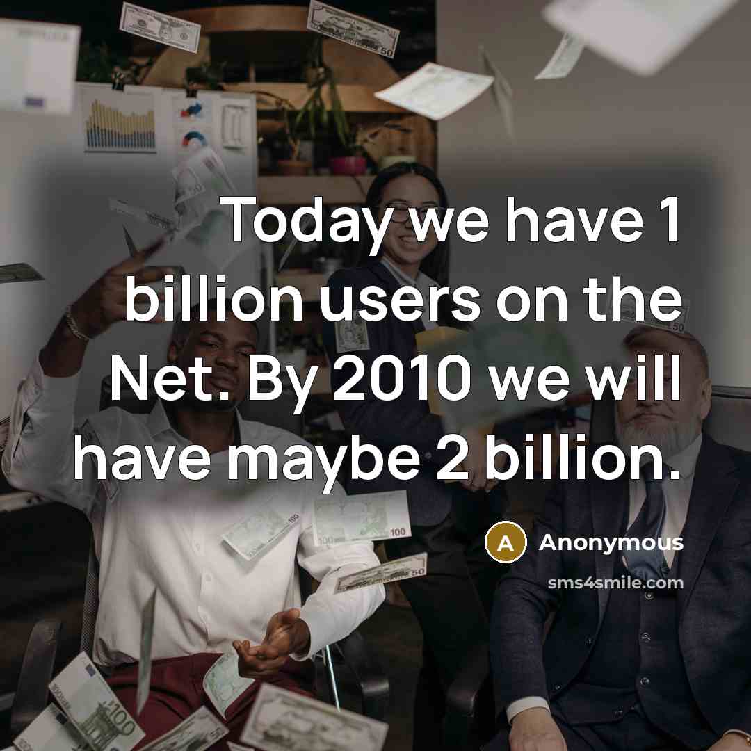 “Today we have 1 billion users on the Net. By 2010 we will have maybe 2 billion.” quote by Anonymous
