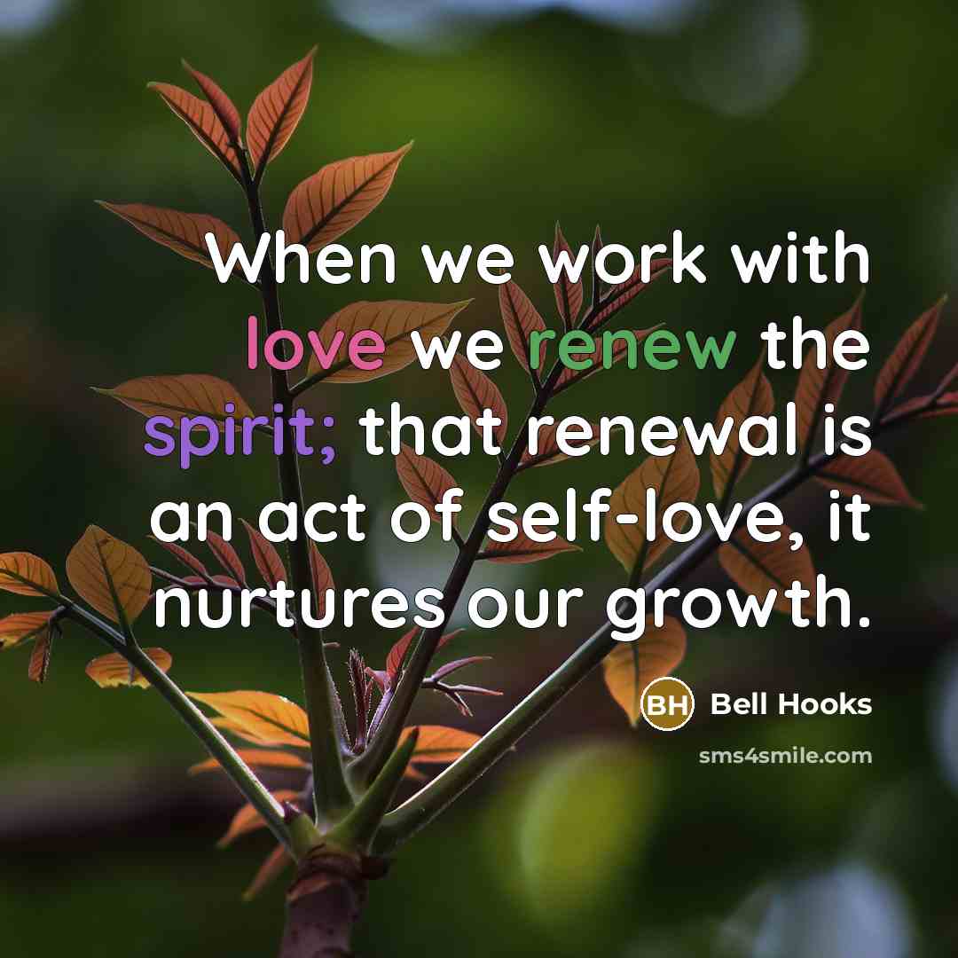 “When we work with love we renew the spirit; that renewal is an act of self-love, it nurtures our growth.” quote by Bell Hooks