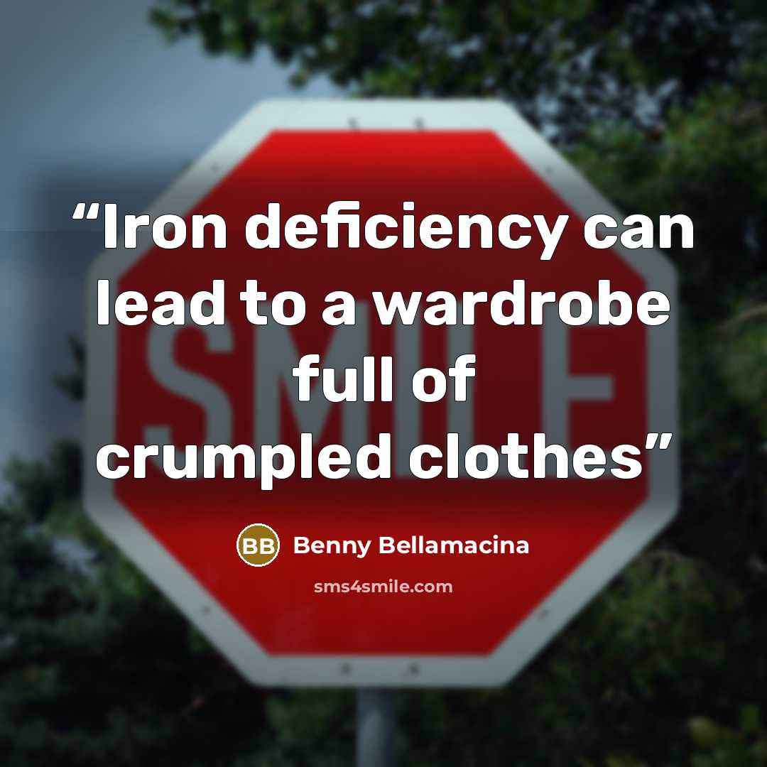“Iron deficiency can lead to a wardrobe full of crumpled clothes” quote by Benny Bellamacina