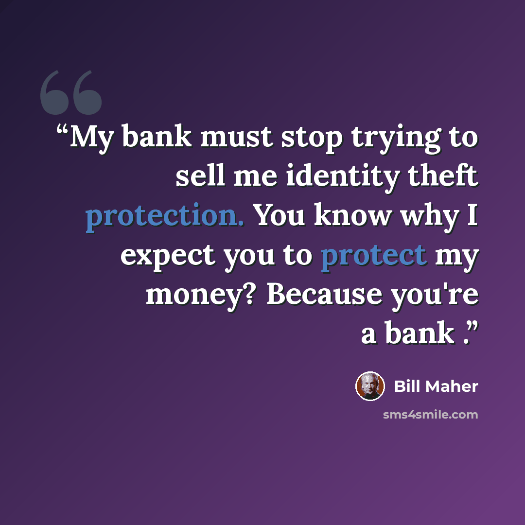 “My bank must stop trying to sell me identity theft protection. You know why I expect you to protect my money? Because you're a bank .” quote by Bill Maher