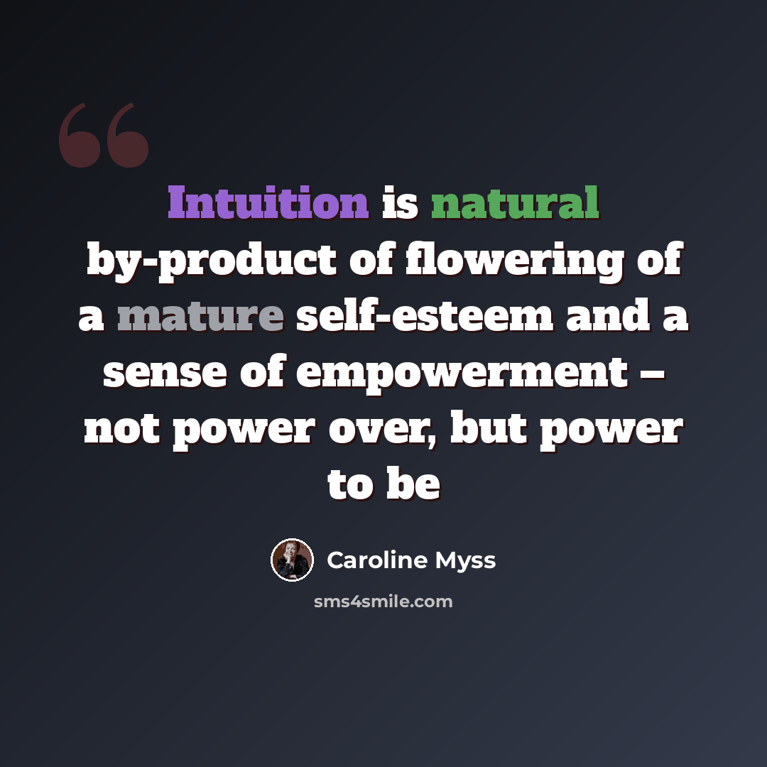 “Intuition is natural by-product of flowering of a mature self-esteem and a sense of empowerment – not power over, but power to be” quote by Caroline Myss