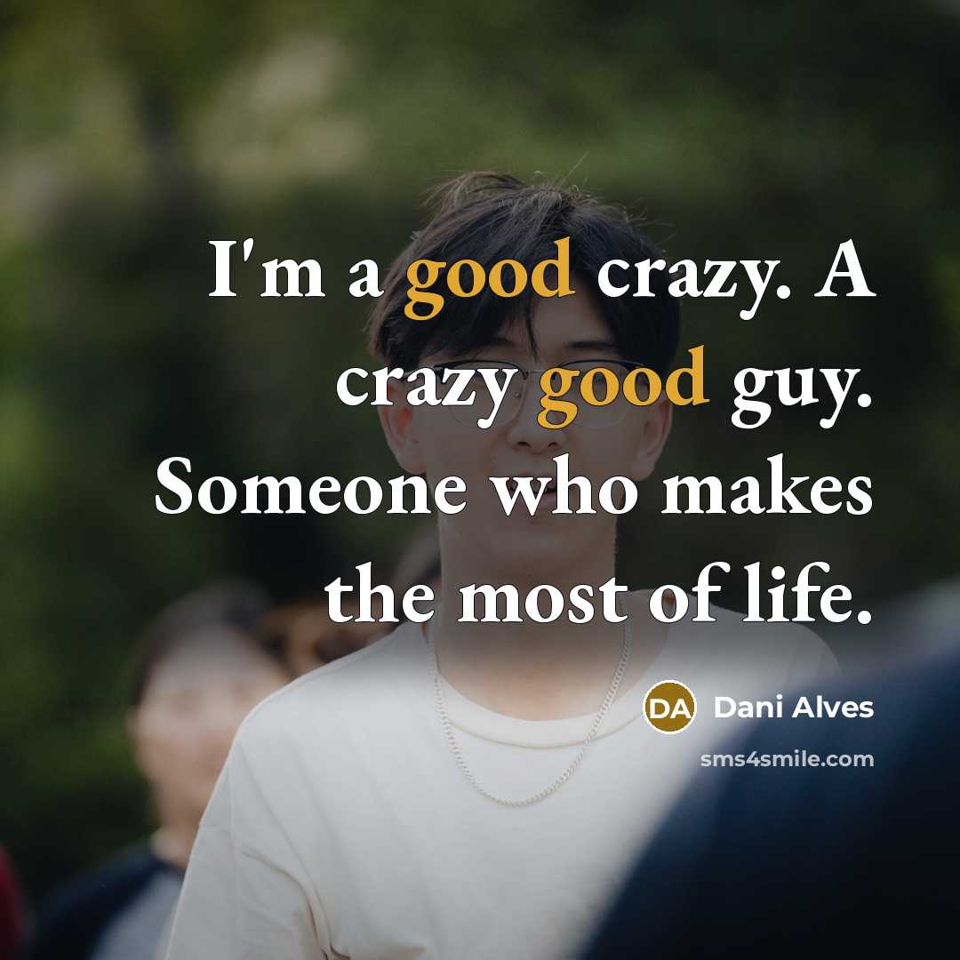 “I'm a good crazy. A crazy good guy. Someone who makes the most of life.” quote by Dani Alves