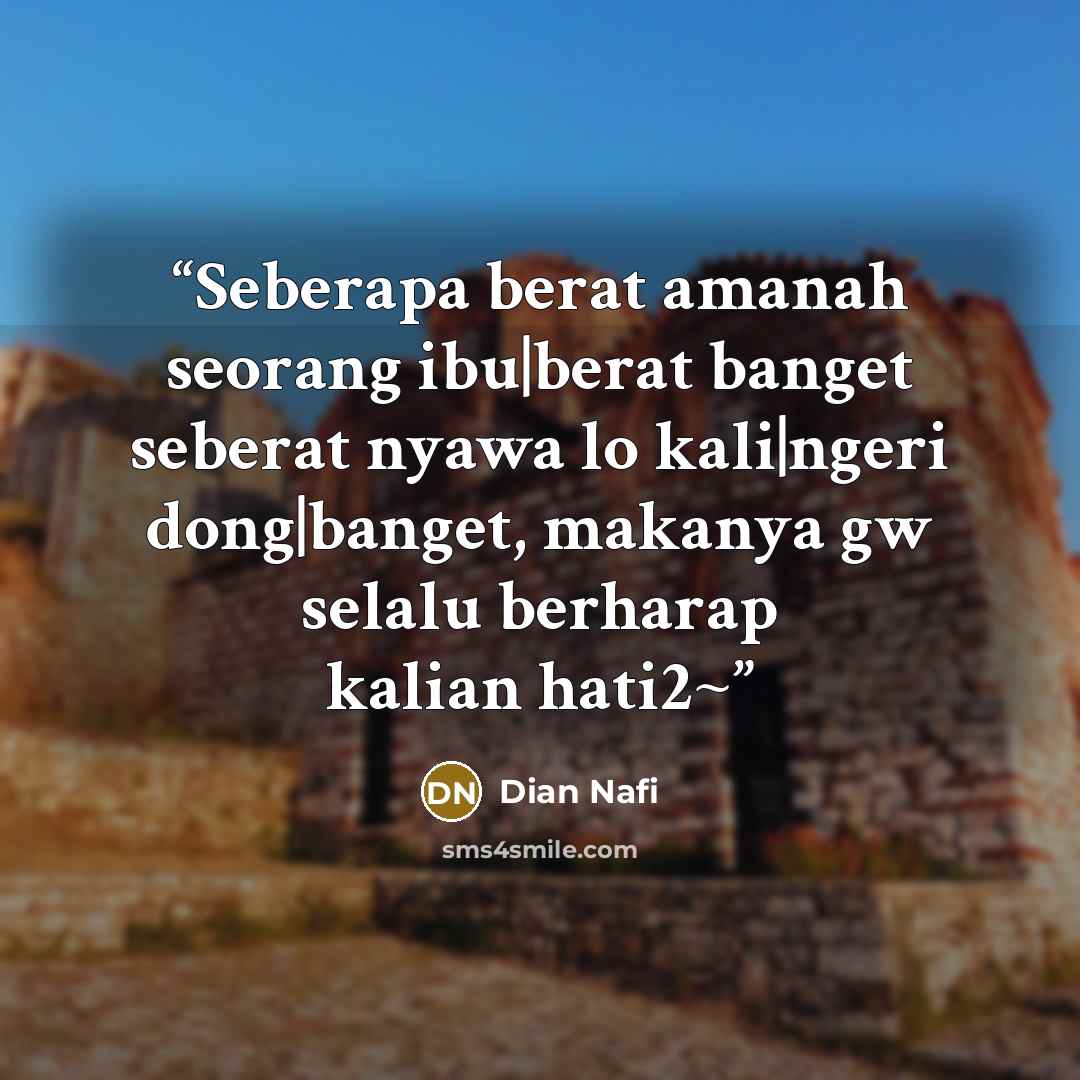 “Seberapa berat amanah seorang ibu|berat banget seberat nyawa lo kali|ngeri dong|banget, makanya gw selalu berharap kalian hati2~” quote by Dian Nafi