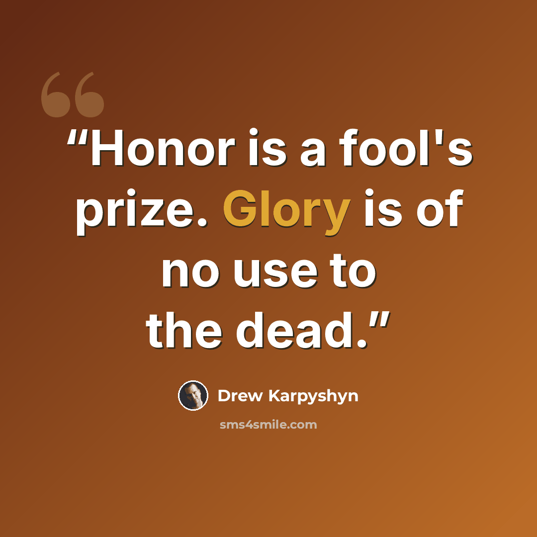 “Honor is a fool's prize. Glory is of no use to the dead.” quote by Drew Karpyshyn