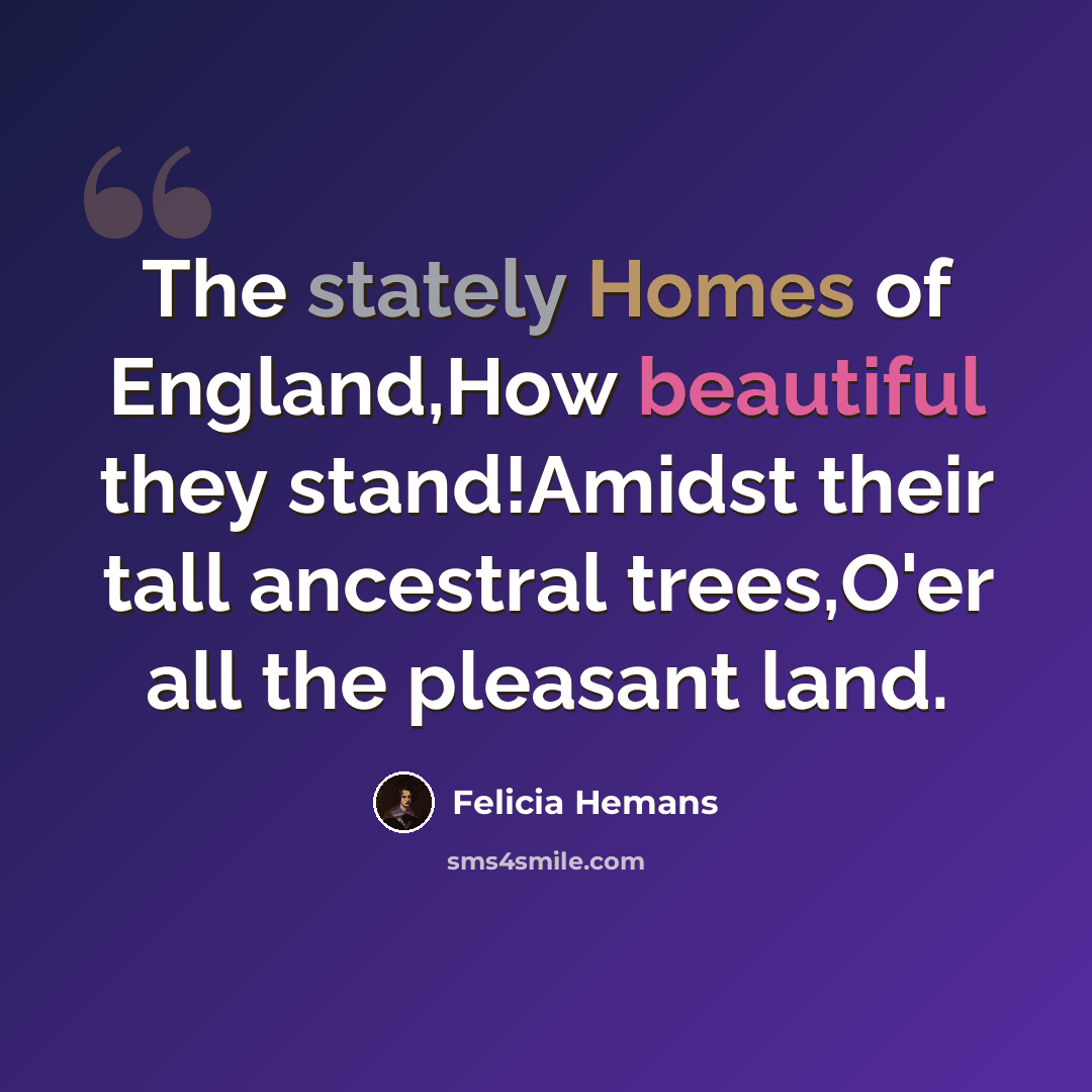 “The stately Homes of England,How beautiful they stand!Amidst their tall ancestral trees,O'er all the pleasant land.” quote by Felicia Hemans