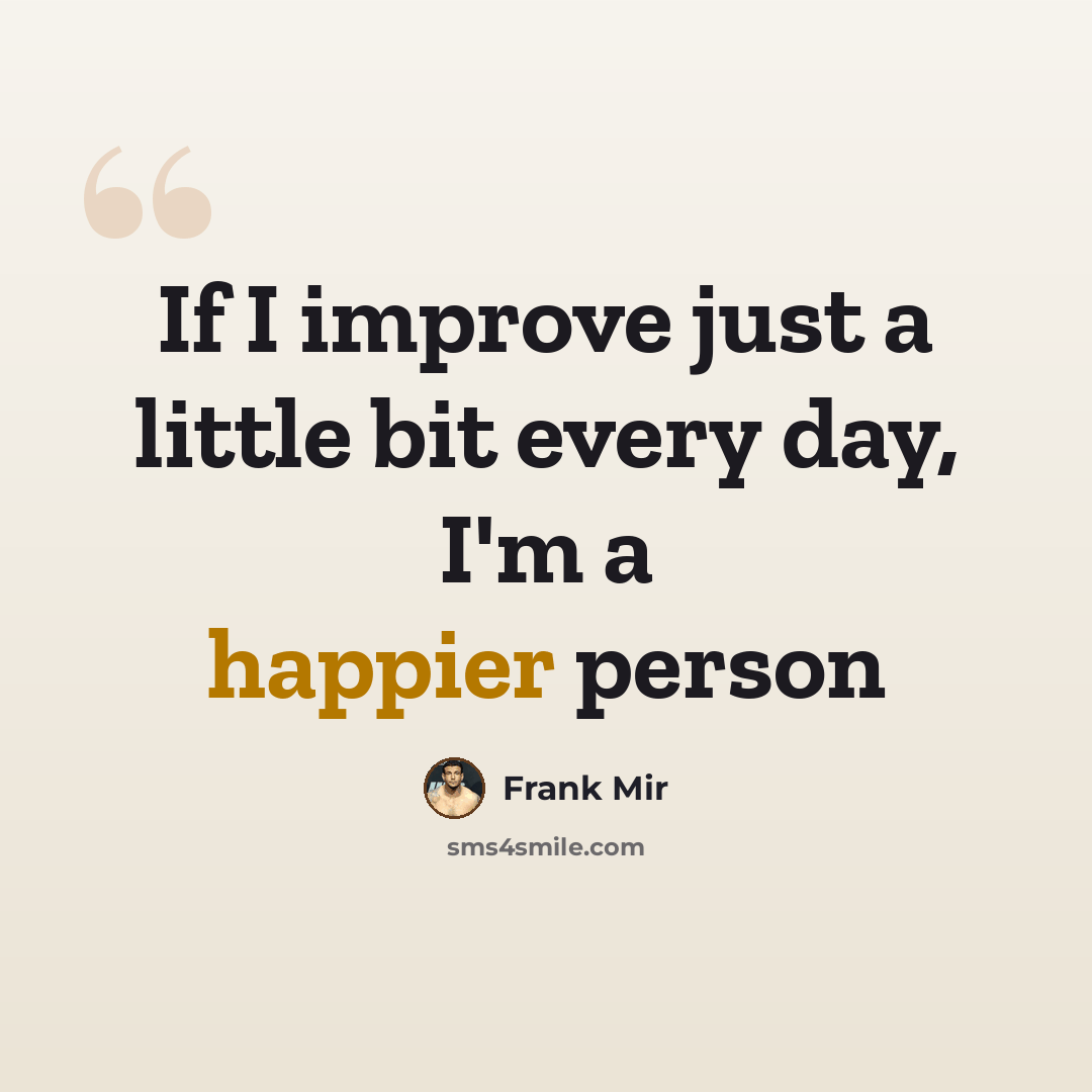 “If I improve just a little bit every day, I'm a happier person” quote by Frank Mir