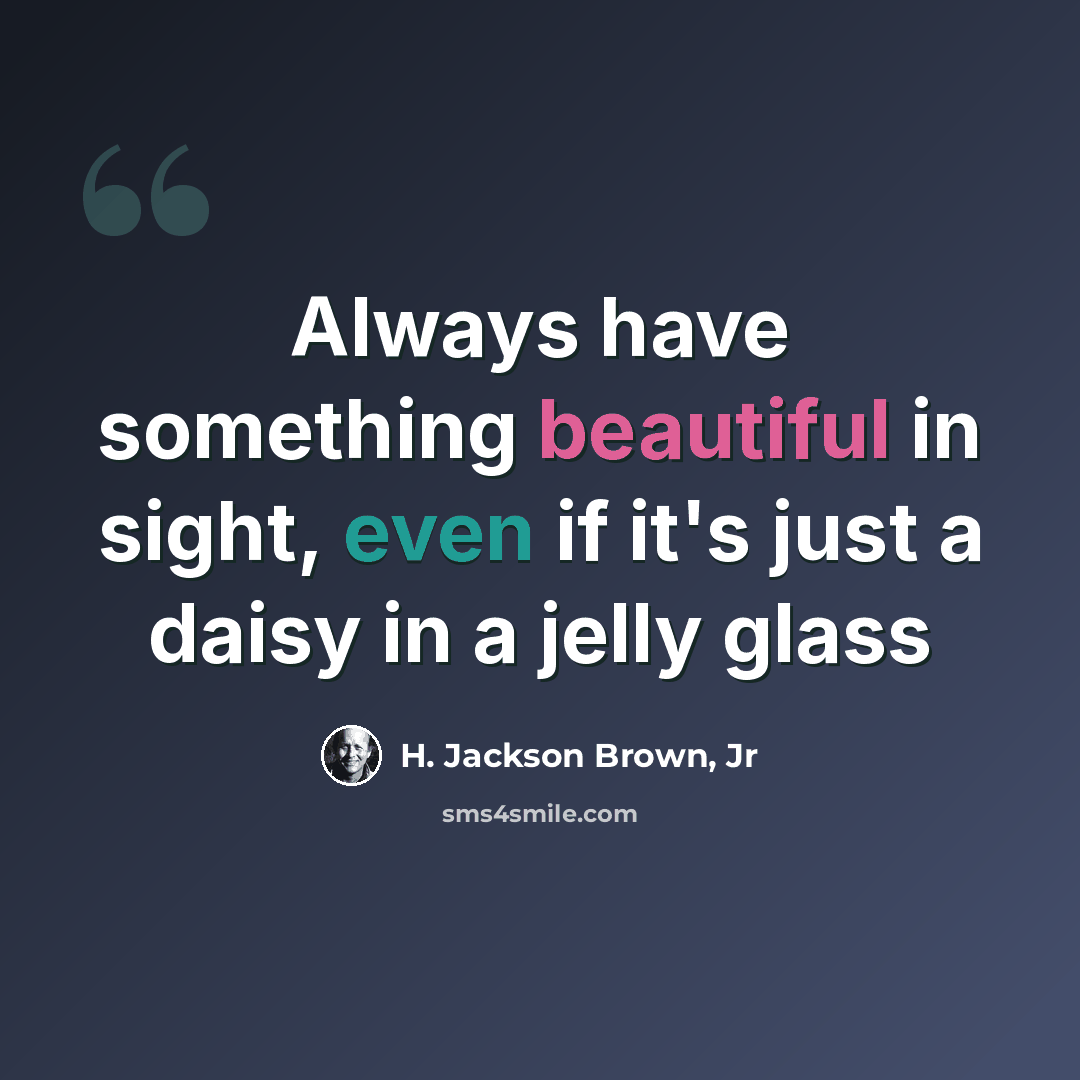 “Always have something beautiful in sight, even if it's just a daisy in a jelly glass” quote by H. Jackson Brown, Jr