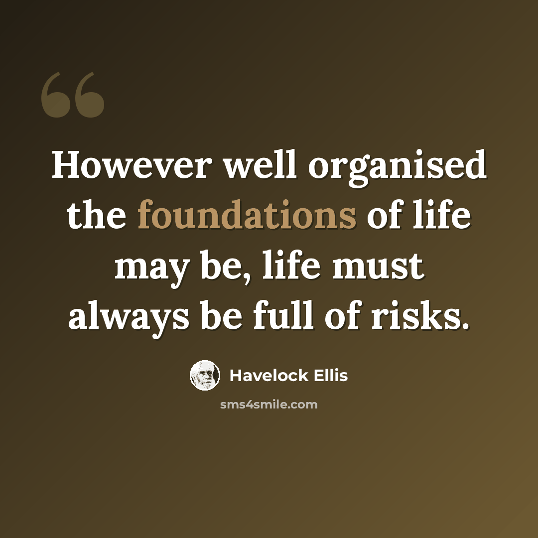 “However well organised the foundations of life may be, life must always be full of risks.” quote by Havelock Ellis