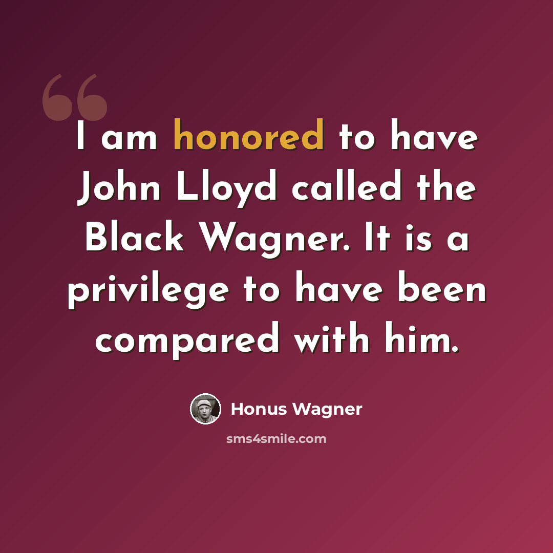 “I am honored to have John Lloyd called the Black Wagner. It is a privilege to have been compared with him.” quote by Honus Wagner