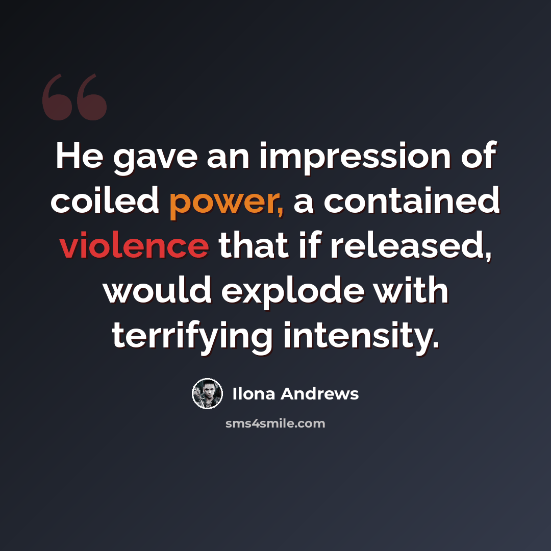 “He gave an impression of coiled power, a contained violence that if released, would explode with terrifying intensity.” quote by Ilona Andrews