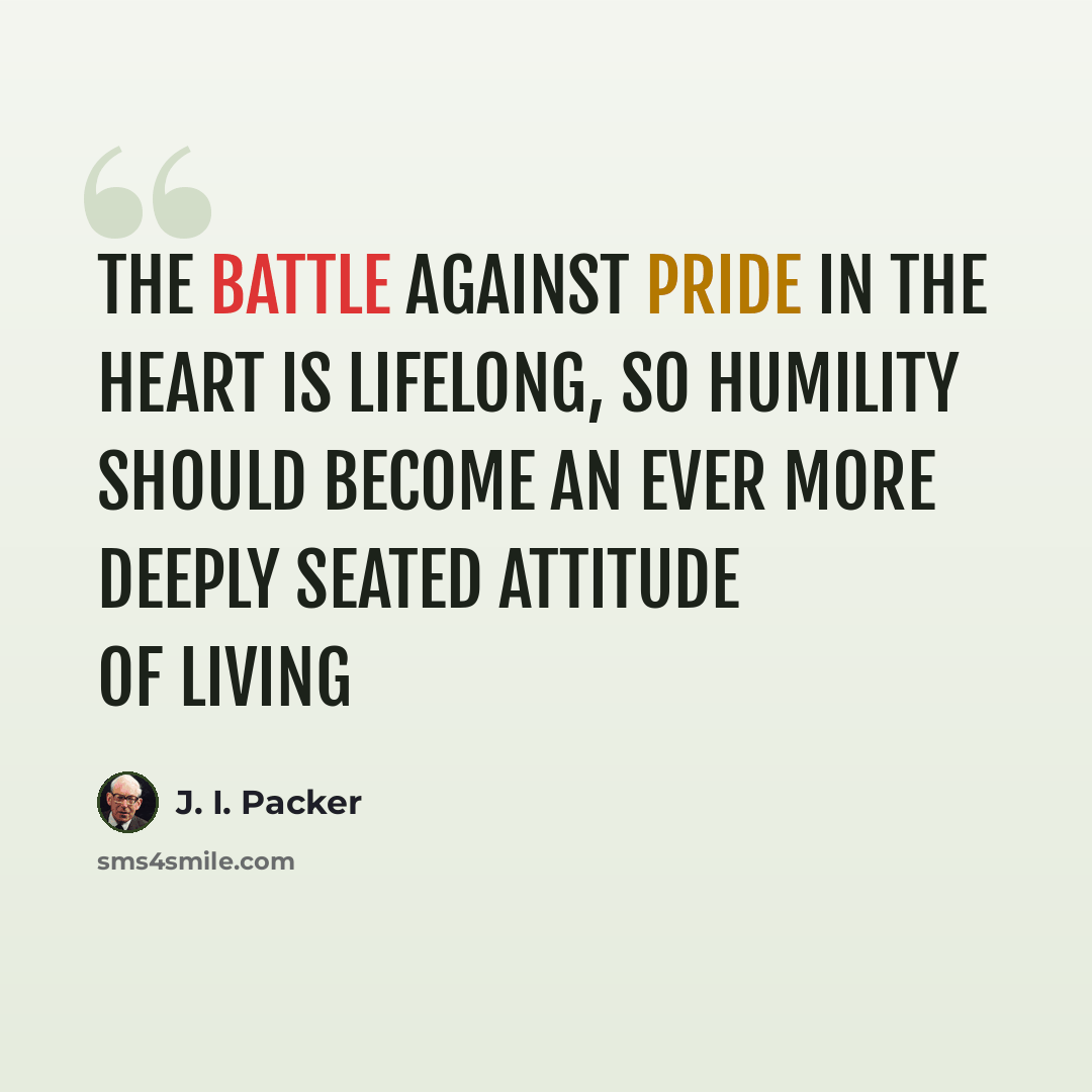“The battle against pride in the heart is lifelong, so humility should become an ever more deeply seated attitude of living” quote by J. I. Packer