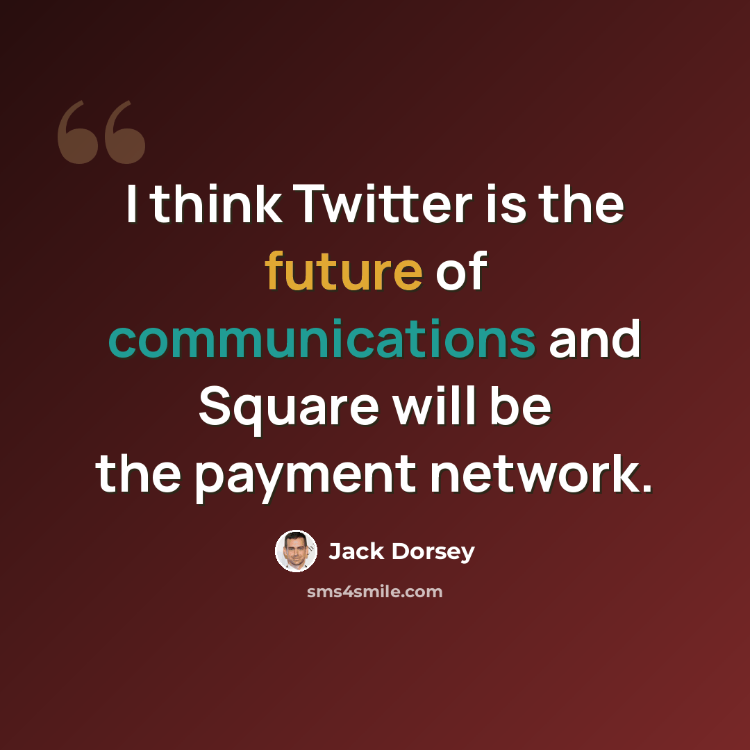 “I think Twitter is the future of communications and Square will be the payment network.” quote by Jack Dorsey