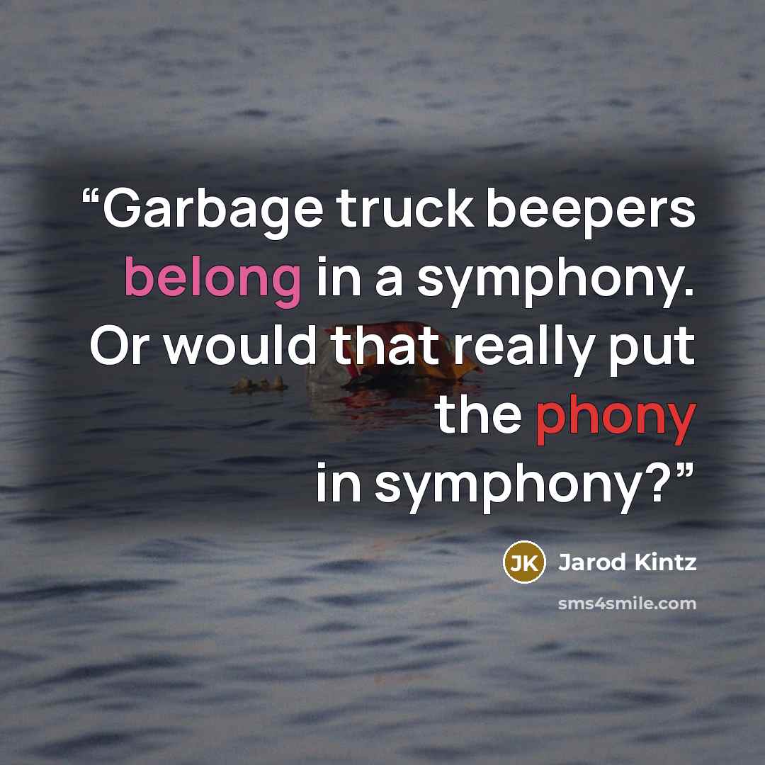 “Garbage truck beepers belong in a symphony. Or would that really put the phony in symphony?” quote by Jarod Kintz