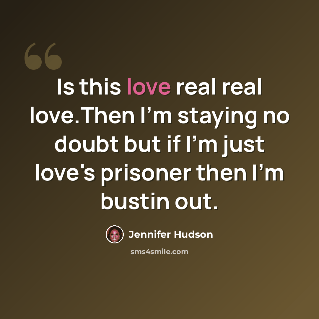 “Is this love real real love.Then I'm staying no doubt but if I'm just love's prisoner then I'm bustin out.” quote by Jennifer Hudson