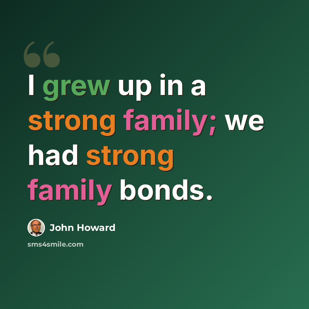 “I grew up in a strong family; we had strong family bonds.” quote by John Howard