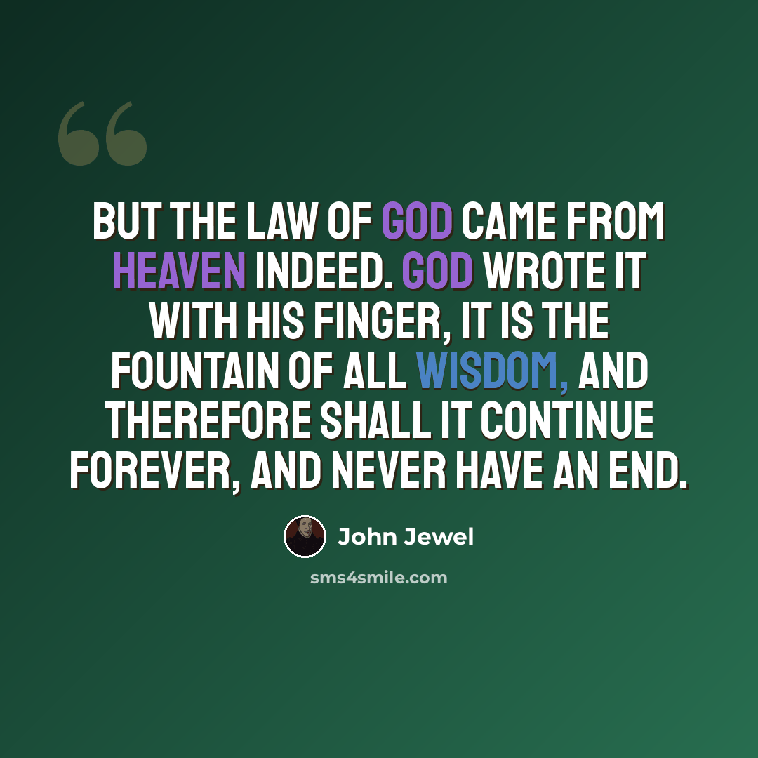“But the law of God came from heaven indeed. God wrote it with his finger, it is the fountain of all wisdom, and therefore shall it continue forever, and never have an end.” quote by John Jewel