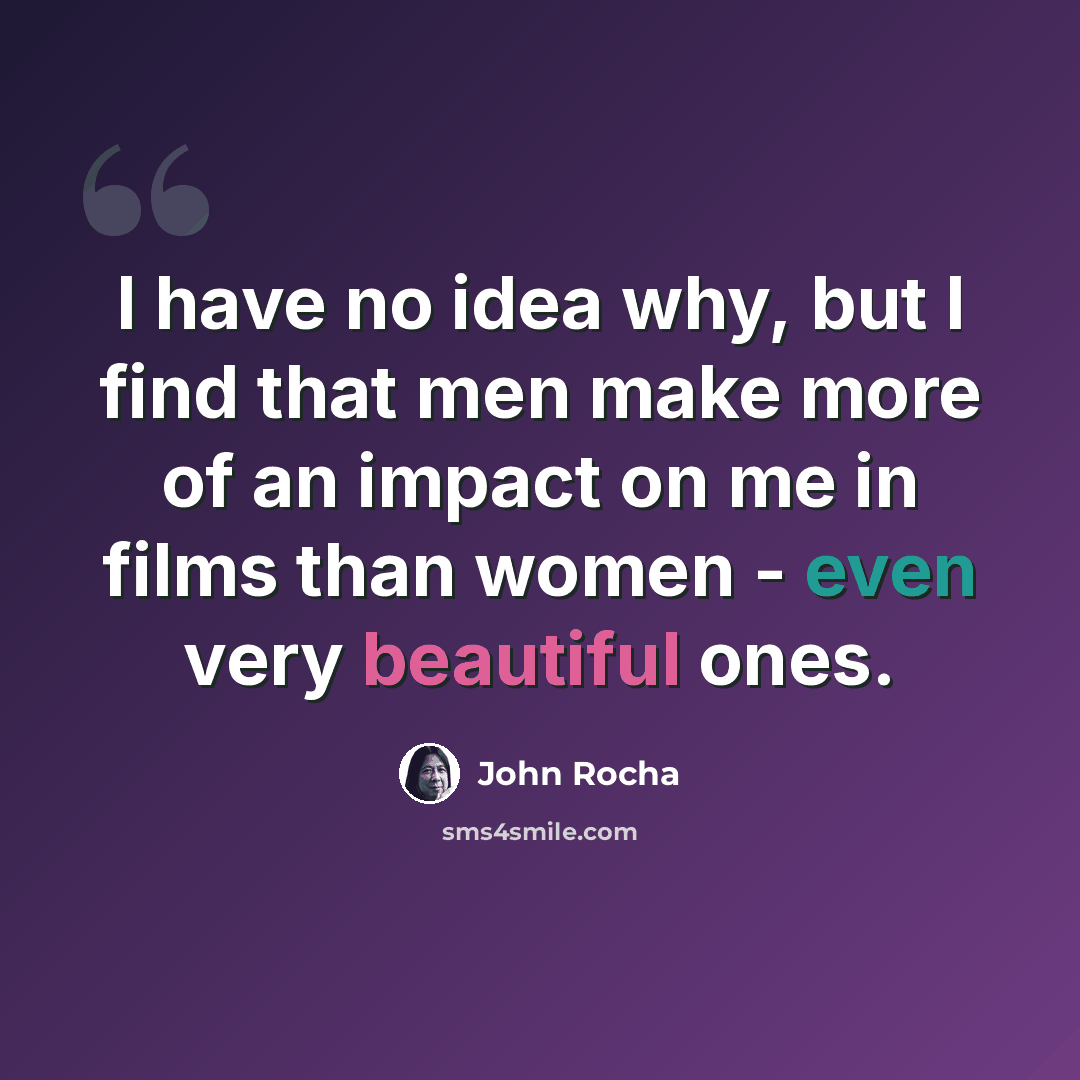 “I have no idea why, but I find that men make more of an impact on me in films than women - even very beautiful ones.” quote by John Rocha