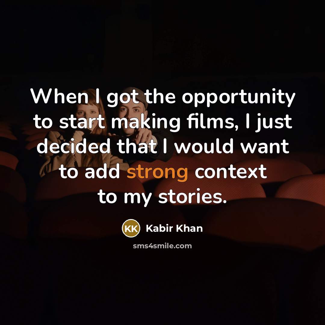 “When I got the opportunity to start making films, I just decided that I would want to add strong context to my stories.” quote by Kabir Khan