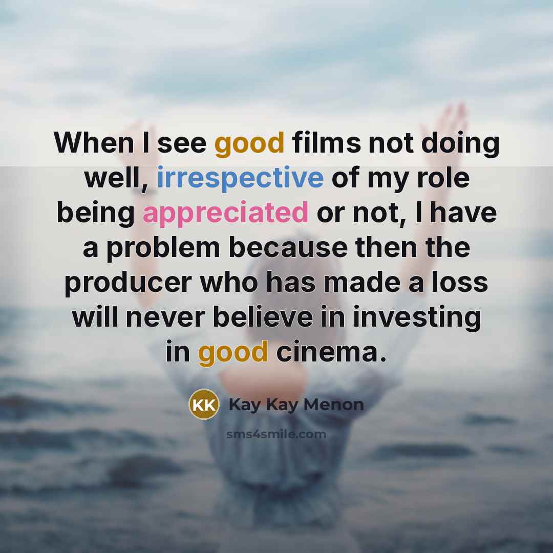 “When I see good films not doing well, irrespective of my role being appreciated or not, I have a problem because then the producer who has made a loss will never believe in investing in good cinema.” quote by Kay Kay Menon