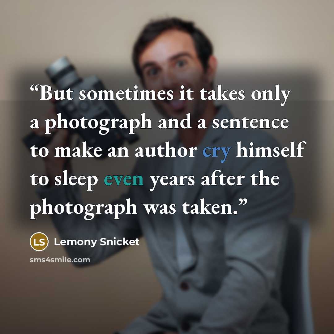 “But sometimes it takes only a photograph and a sentence to make an author cry himself to sleep even years after the photograph was taken.” quote by Lemony Snicket