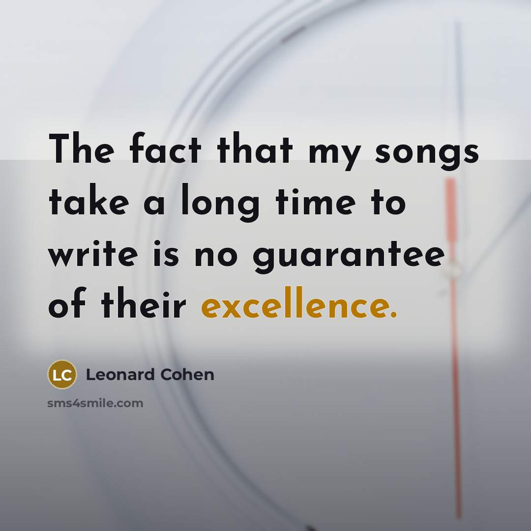 “The fact that my songs take a long time to write is no guarantee of their excellence.” quote by Leonard Cohen