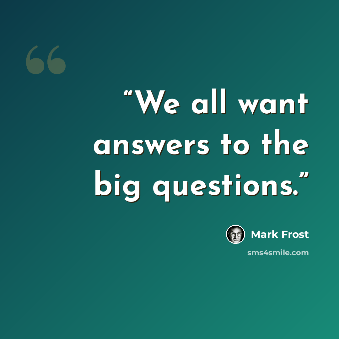“We all want answers to the big questions.” quote by Mark Frost