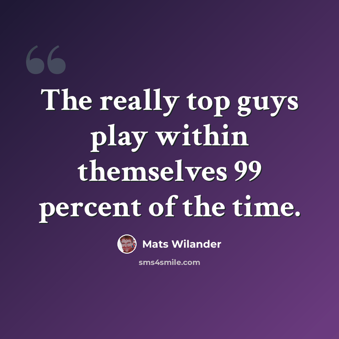 “The really top guys play within themselves 99 percent of the time.” quote by Mats Wilander