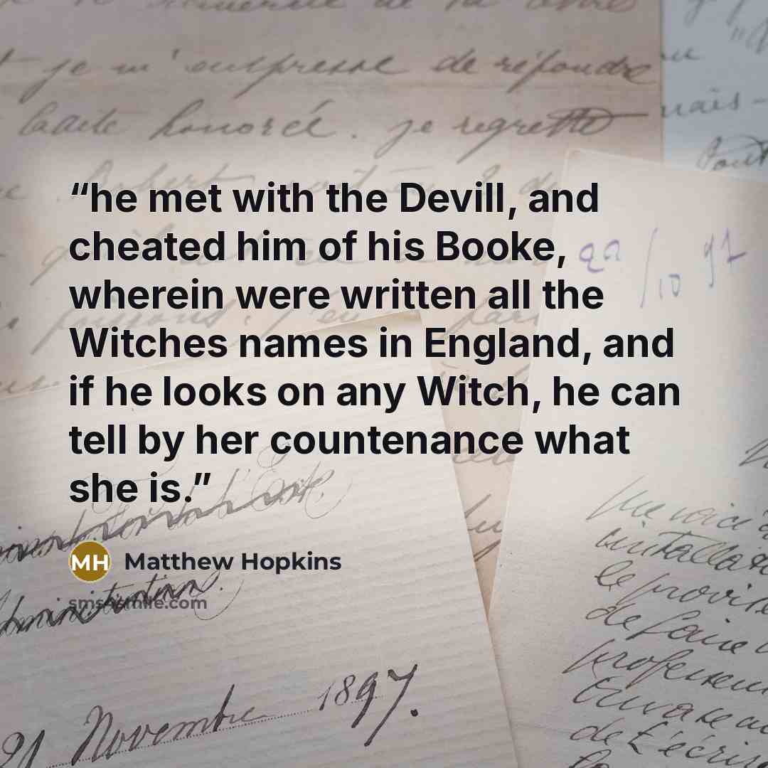 “he met with the Devill, and cheated him of his Booke, wherein were written all the Witches names in England, and if he looks on any Witch, he can tell by her countenance what she is.” quote by Matthew Hopkins