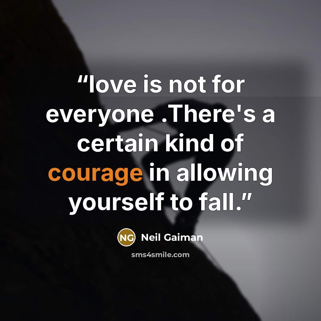 “love is not for everyone .There's a certain kind of courage in allowing yourself to fall.” quote by Neil Gaiman