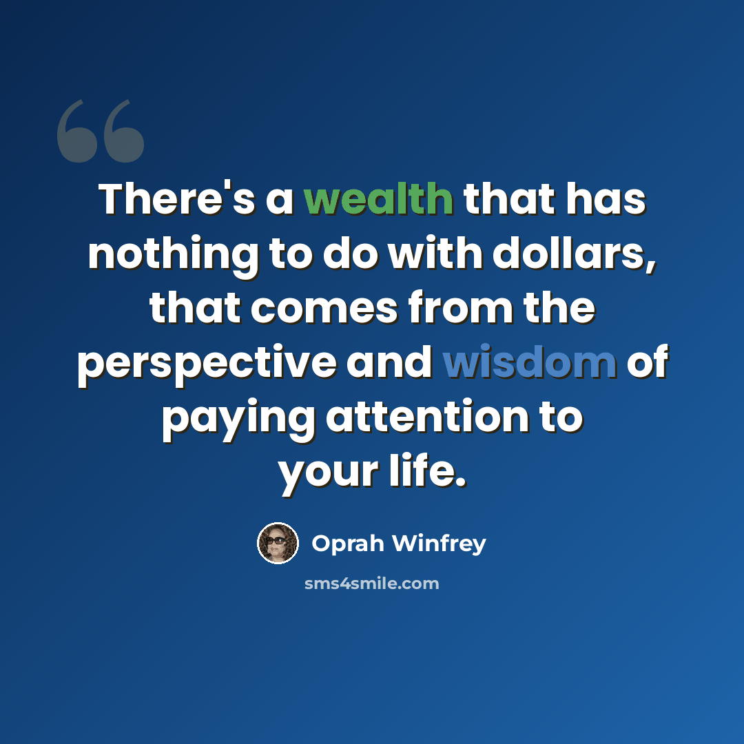 “There's a wealth that has nothing to do with dollars, that comes from the perspective and wisdom of paying attention to your life.” quote by Oprah Winfrey