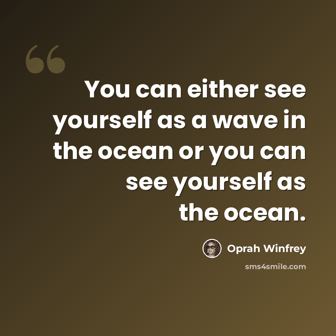 “You can either see yourself as a wave in the ocean or you can see yourself as the ocean.” quote by Oprah Winfrey