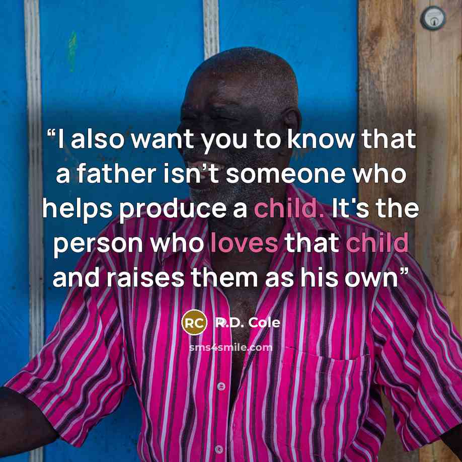 “I also want you to know that a father isn't someone who helps produce a child. It's the person who loves that child and raises them as his own” quote by R.D. Cole