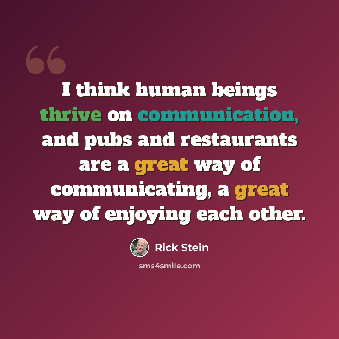 “I think human beings thrive on communication, and pubs and restaurants are a great way of communicating, a great way of enjoying each other.” quote by Rick Stein