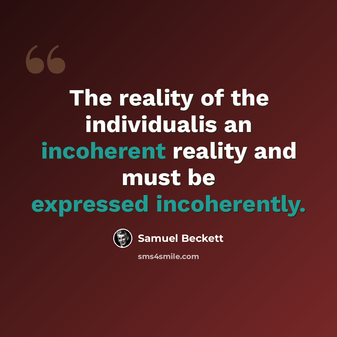 “The reality of the individualis an incoherent reality and must be expressed incoherently.” quote by Samuel Beckett