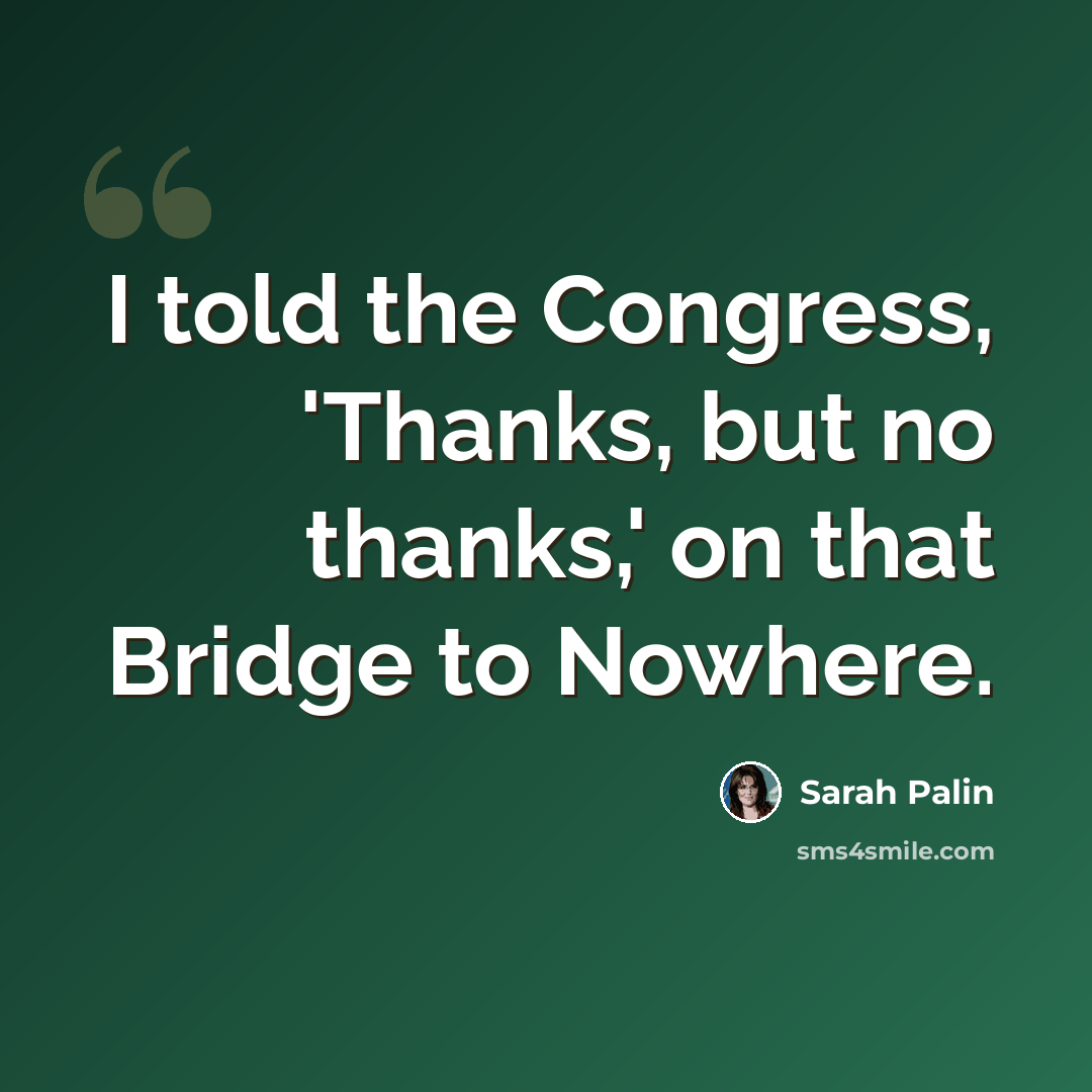 “I told the Congress, 'Thanks, but no thanks,' on that Bridge to Nowhere.” quote by Sarah Palin