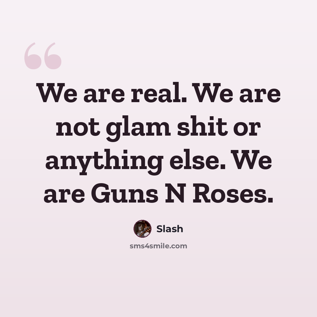 “We are real. We are not glam shit or anything else. We are Guns N Roses.” quote by Slash