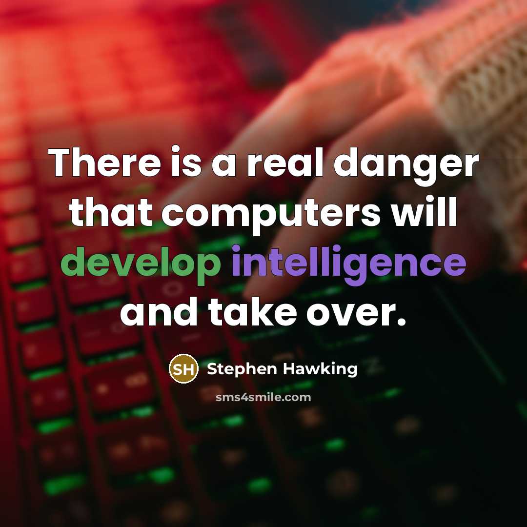 “There is a real danger that computers will develop intelligence and take over.” quote by Stephen Hawking