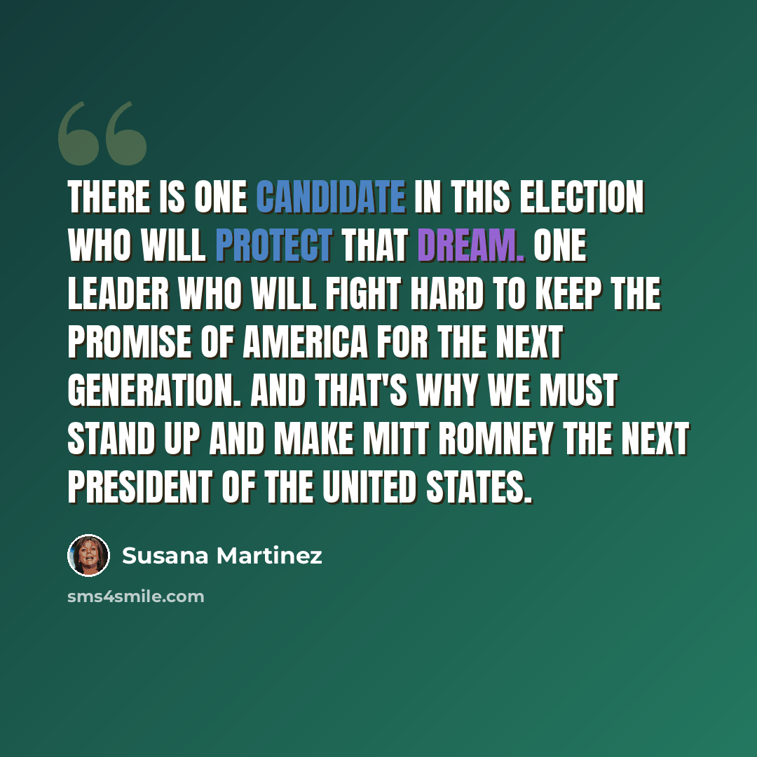 “There is one candidate in this election who will protect that dream. One leader who will fight hard to keep the promise of America for the next generation. And that's why we must stand up and make Mitt Romney the next president of the United States.” quote by Susana Martinez