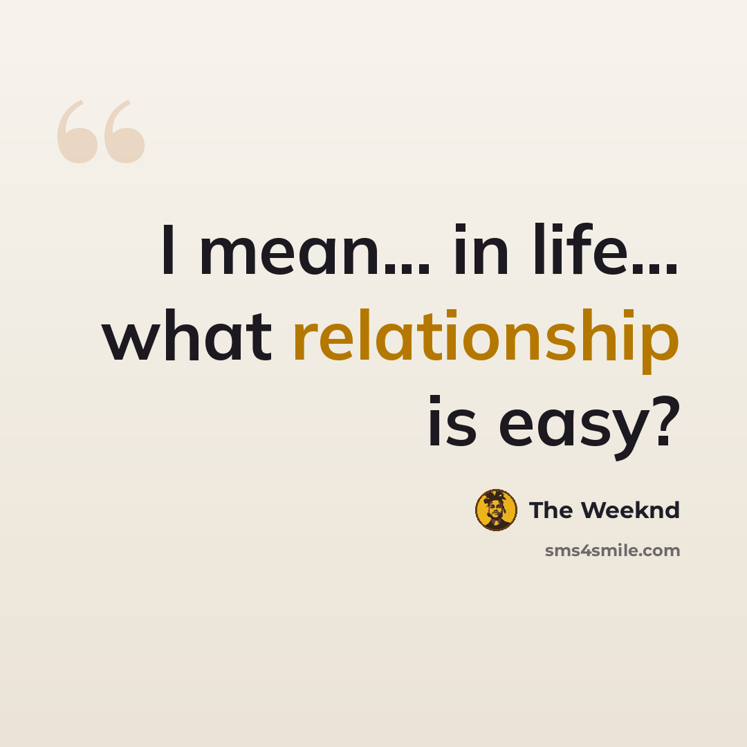 “I mean... in life... what relationship is easy?” quote by The Weeknd