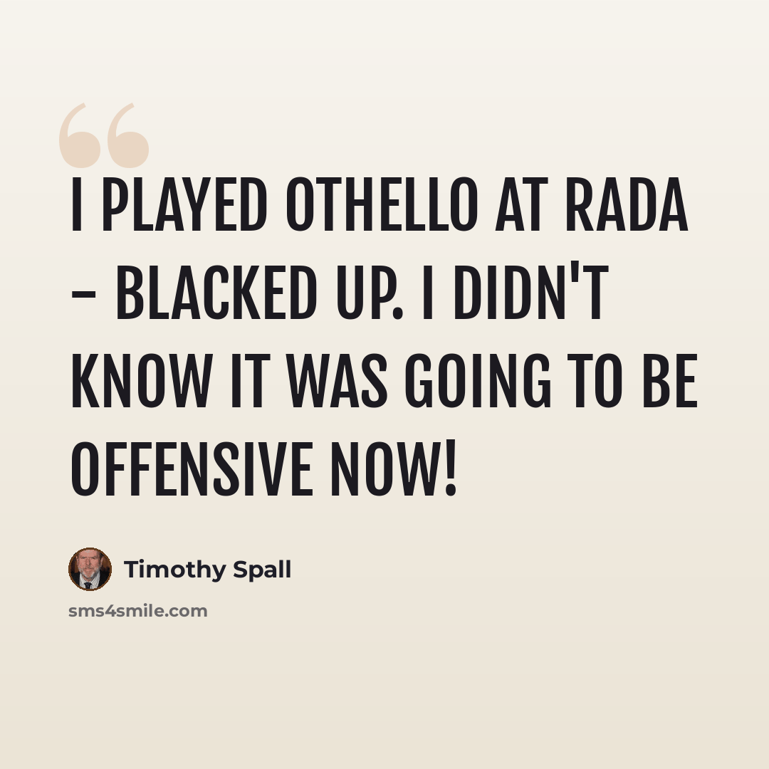 “I played Othello at RADA - blacked up. I didn't know it was going to be offensive now!” quote by Timothy Spall